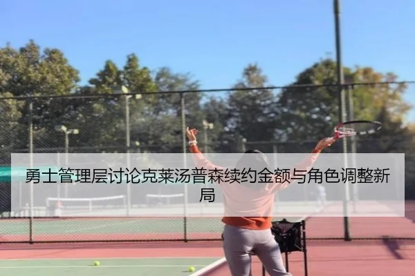 勇士管理层讨论克莱汤普森续约金额与角色调整新局